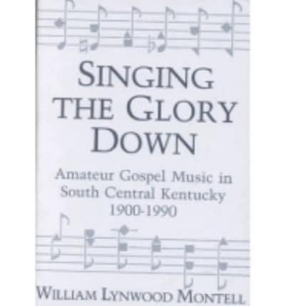 Singing the Glory Down: Amateur Gospel Music in South Central Kentucky, 1900-1990