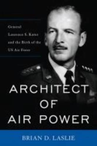 Architect of Air Power: General Laurence S. Kuter and the Birth of the US Air Force