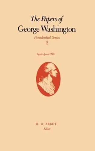 The Papers of George Washington: Presidential Series, Volume 2, April-June 1789