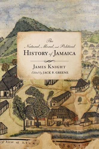 The Natural, Moral, and Political History of Jamaica and the Territories Thereon Depending from the First Discovery of the Island by Christopher Columbus, to the Year 1746