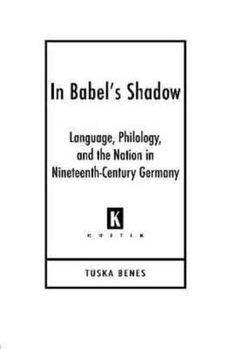 In Babel's Shadow: Language, Philology, and the Nation in Nineteenth-Century Germany