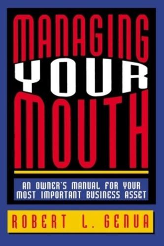 Managing Your Mouth: An Owner's Manual for Your Most Important Business Asset