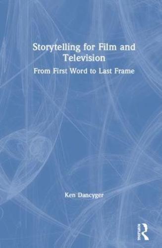 Storytelling for Film and Television: From First Word to Last Frame