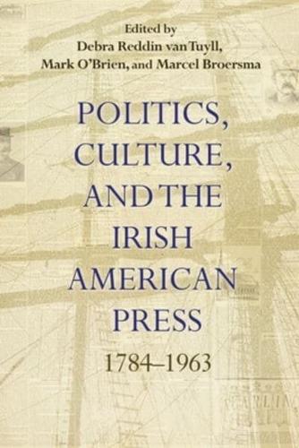 Politics, Culture, and the Irish American Press, 1784-1963