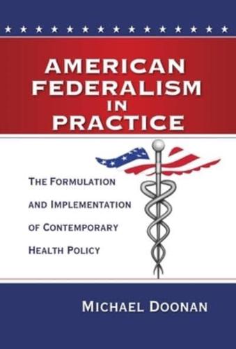 American Federalism in Practice: The Formulation and Implementation of Contemporary Health Policy