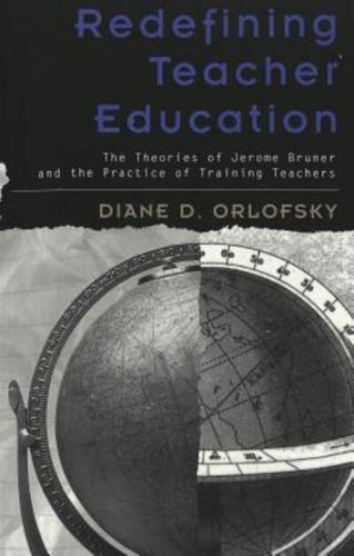 Redefining Teacher Education; The Theories of Jerome Bruner and the Practice of Training Teachers