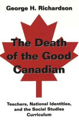 The Death of the Good Canadian; Teachers, National Identities, and the Social Studies Curriculum