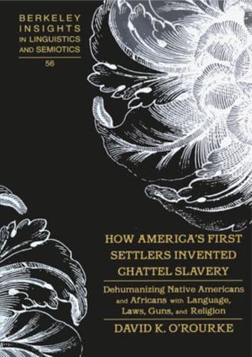 How America's First Settlers Invented Chattel Slavery; Dehumanizing Native Americans and Africans with Language, Laws, Guns, and Religion