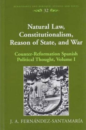 Natural Law, Constitutionalism, Reason of State, and War; Counter-Reformation Spanish Political Thought, Volume I