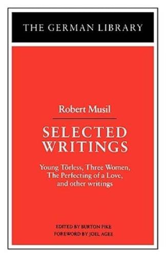 Selected Writings: Robert Musil: Young Torless, Three Women, the Perfecting of a Love, and Other Writings