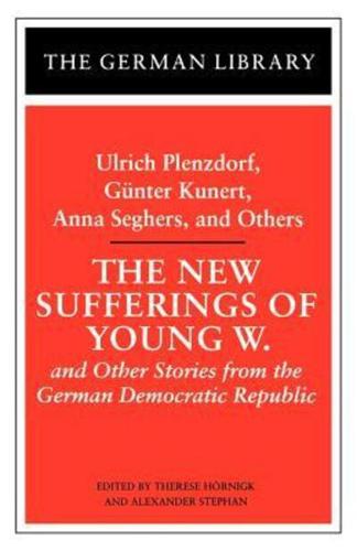The New Sufferings of Young W.: Ulrich Plenzdorf, Gunter Kunert, Anna Seghers, and Others: And Other Stories from the German Democratic Republic
