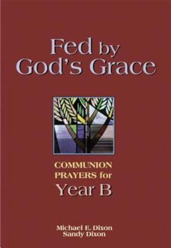 Fed by God's Grace Year B: Communion Prayers for Year B