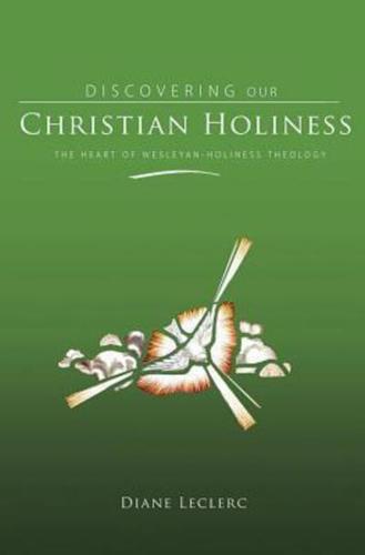 Discovering Christian Holiness: The Heart of Wesleyan-Holiness Theology