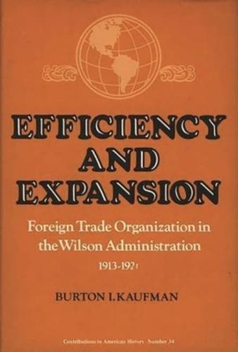 Efficiency and Expansion: Foreign Trade Organization in the Wilson Administration, 1913-1921
