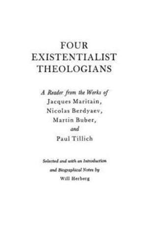 Four Existentialist Theologians: A Reader from the Work of Jacques Maritain, Nicolas Berdyaev, Martin Buber, and Paul Tillich