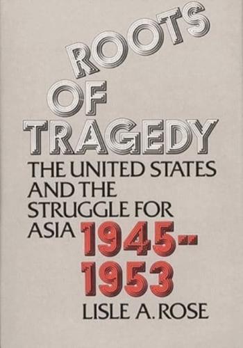 Roots of Tragedy: The United States and the Struggle for Asia, 1945-1953