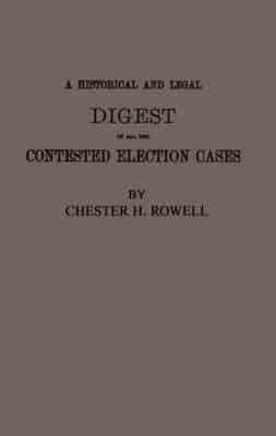 A Historical and Legal Digest of All the Contested Election Cases in the House of Representatives of the United States from the First to the Fifty-Sixth Congress, 1789-1901