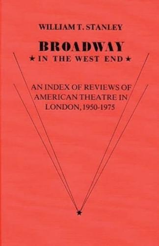Broadway in the West End: An Index of Reviews of American Theatre in London, 1950-1975