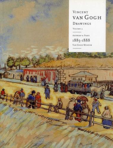 Vincent Van Gogh Drawings. Vol. 3 Antwerp & Paris 1885-1888