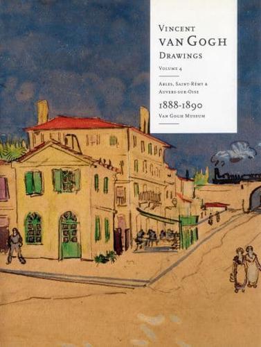 Vincent Van Gogh Drawings. Vol. 4 Arles, Saint-Rémy & Auvers-Sur-Oise 1888-1890