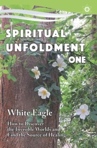 Spiritual Unfoldment. 1 How to Discover the Invisible Worlds and Find the Source of Healing