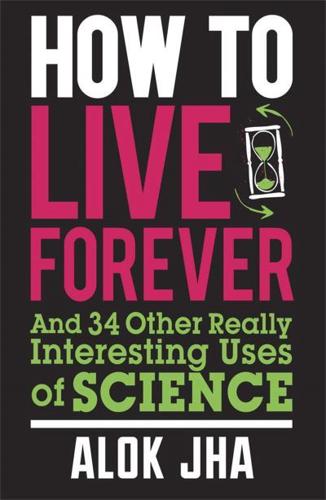 How to Live Forever and 34 Other Really Interesting Uses of Science