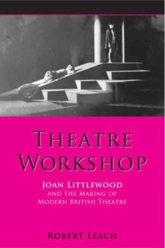 Theatre Workshop: Joan Littlewood and the Making of Modern British Theatre