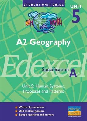 A2 Geography, Unit 5, Edexcel Specification A. Unit 5 Human Systems, Processes and Patterns