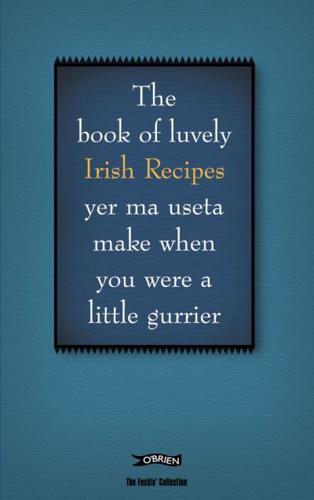 The Book of Luvely Irish Recipes Yer Ma Useta Make When You Were a Little Gurrier