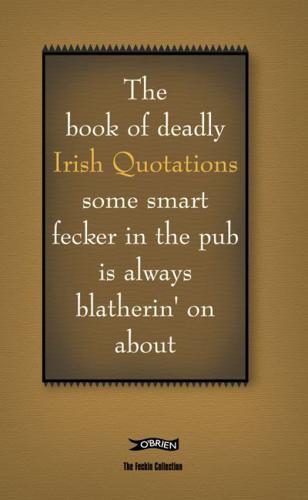 The Book of Deadly Irish Quotations Some Smart Fecker in the Pub Is Always Blatherin' on About