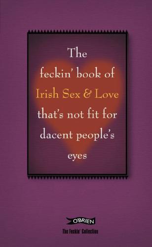 The Feckin' Book of Irish Sex and Love That's Not Fit for Dacent People's Eyes