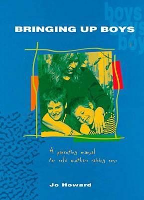 Bringing Up Boys: A Parenting Manual for Sole Mothers Raising Sons