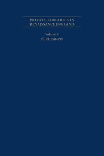 Private Libraries in Renaissance England: A Collection and Catalogue of Tudor and Early Stuart Book-Lists - Volume X PLRE 280-299