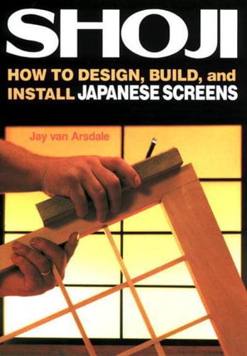 Shoji: How To Design, Build And Install Japanese Screens In Your Home