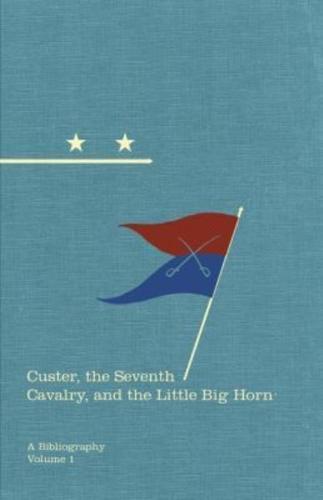 Custer, the Seventh Cavalry, and the Little Big Horn
