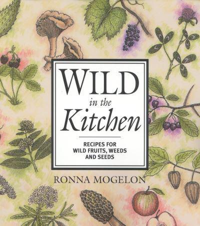 Wild in the Kitchen: Recipes for Wild Fruits, Weeds, and Seeds