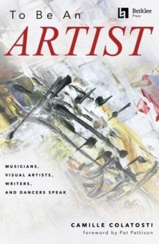 To Be an Artist: Musicians, Visual Artists, Writers, and Dancers Speak by Camille Colatosti With a Foreword by Pat Pattison
