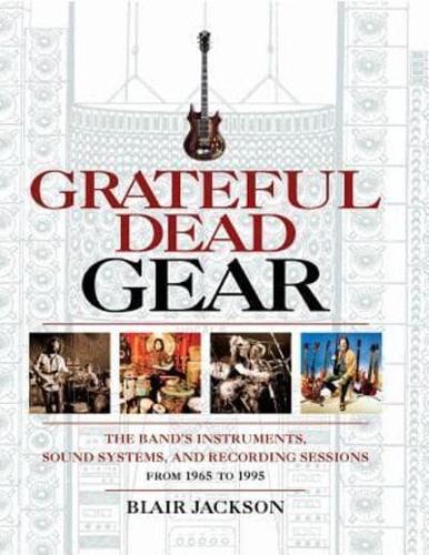 Grateful Dead Gear: The Band's Instruments, Sound Systems and Recording Sessions From 1965 to 1995