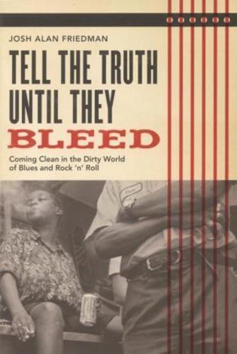 Tell the Truth Until They Bleed: Coming Clean in the Dirty World of Blues and Rock 'N' Roll