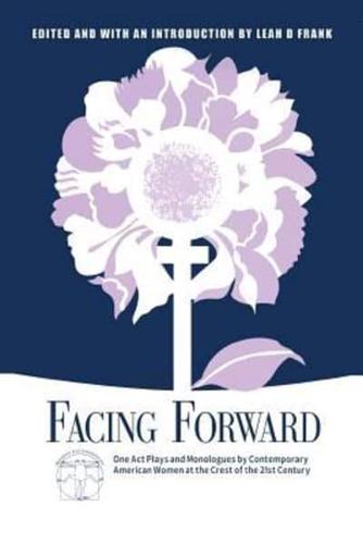 Facing Forward: One Act Plays and Monologues by Contemporary American Women at the Crest of the 21st Century