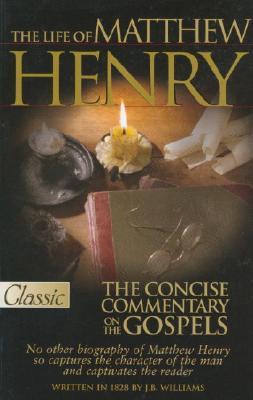 The Life of Matthew Henry ; The Concise Commentary on the Gospels