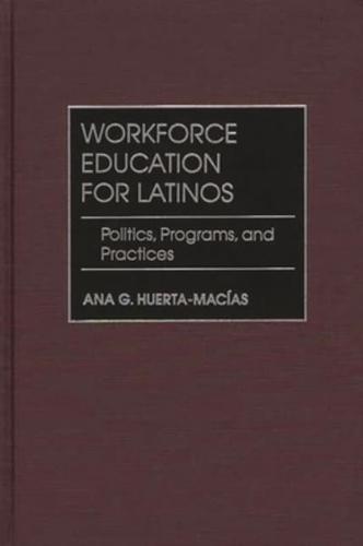 Workforce Education for Latinos: Politics, Programs, and Practices