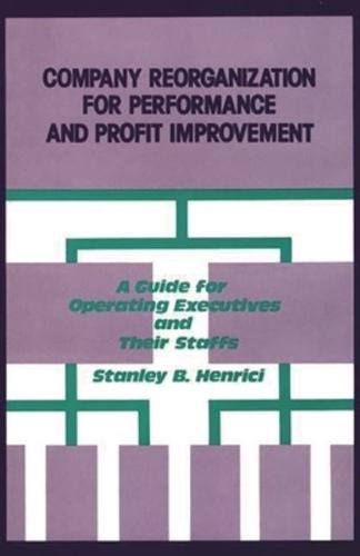 Company Reorganization for Performance and Profit Improvement: A Guide for Operating Executives and Their Staffs