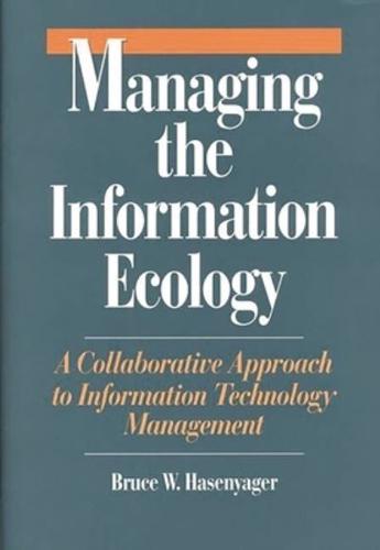 Managing the Information Ecology: A Collaborative Approach to Information Technology Management