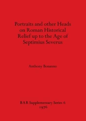 Portraits and Other Heads on Roman Historical Relief Up to the Age of Septimius Severus