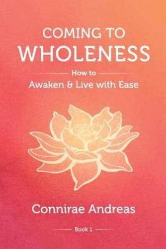 Coming to Wholeness: How to Awaken and Live with Ease