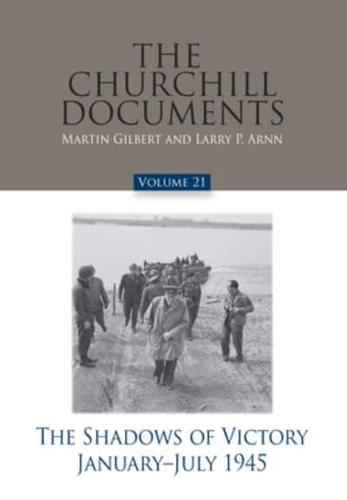 The Churchill Documents. Volume 21 The Shadows of Victory January-July 1945