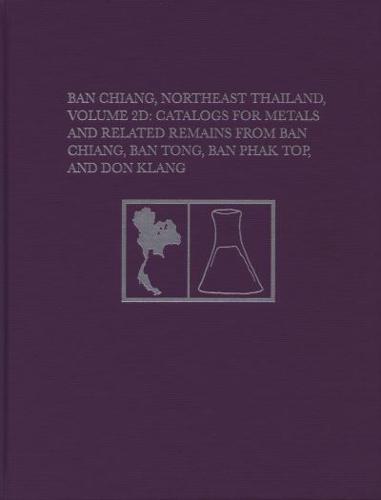 Ban Chiang, Northeast Thailand Volume 2D Catalogs for Metals and Related Remains from Ban Chiang, Ban Tong, Ban Phak Top, and Don Klang