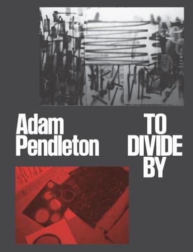Adam Pendleton - To Divide By