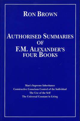 Authorised Summaries of F. M. Alexander's Four Books